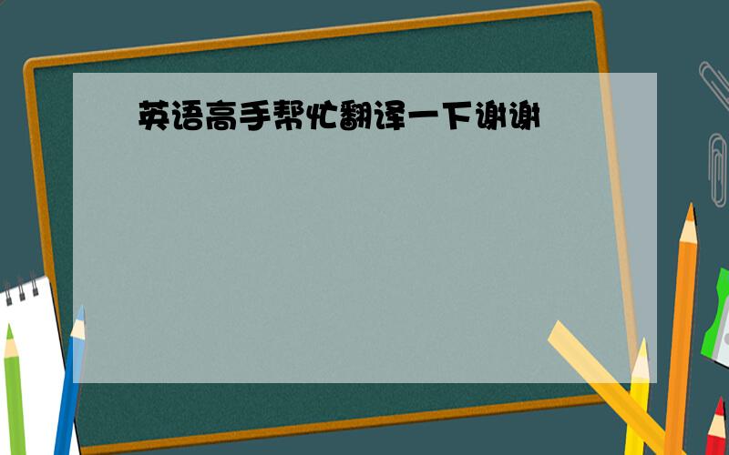 英语高手帮忙翻译一下谢谢