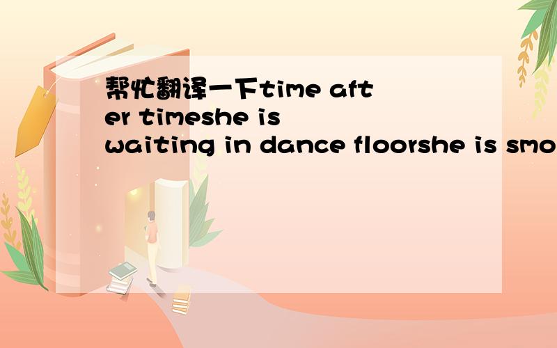 帮忙翻译一下time after timeshe is waiting in dance floorshe is smo