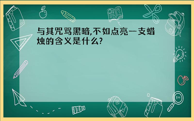 与其咒骂黑暗,不如点亮一支蜡烛的含义是什么?