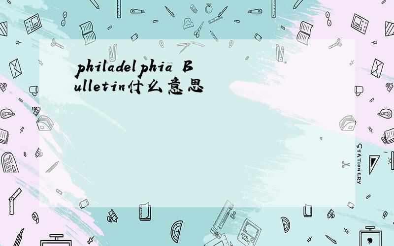 philadelphia Bulletin什么意思