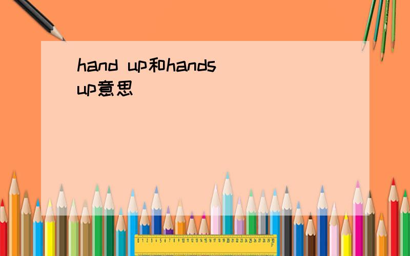 hand up和hands up意思