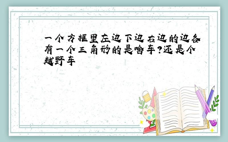 一个方框里左边下边右边的边各有一个三角形的是啥车?还是个越野车