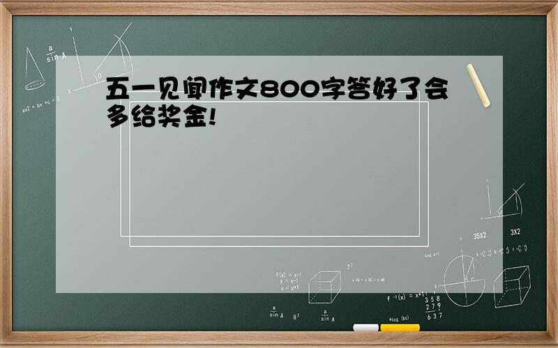 五一见闻作文800字答好了会多给奖金!