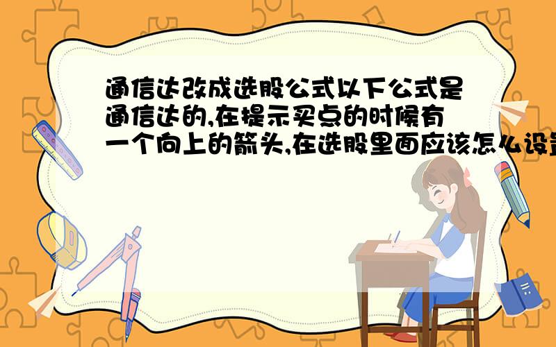 通信达改成选股公式以下公式是通信达的,在提示买点的时候有一个向上的箭头,在选股里面应该怎么设置才能找出当天出现向上箭头的