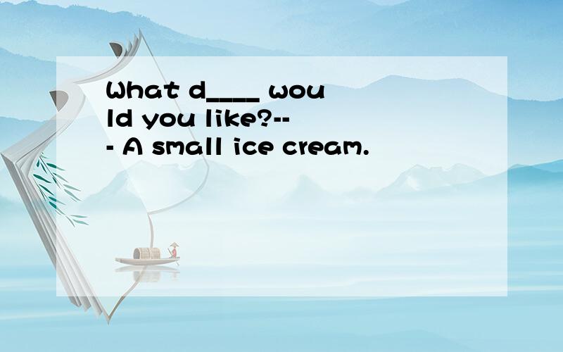 What d____ would you like?--- A small ice cream.