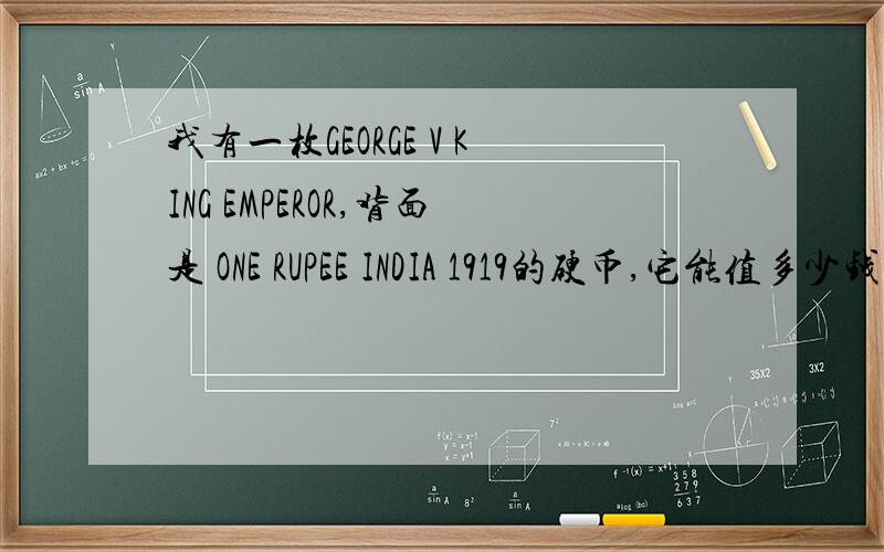 我有一枚GEORGE V KING EMPEROR,背面是 ONE RUPEE INDIA 1919的硬币,它能值多少钱