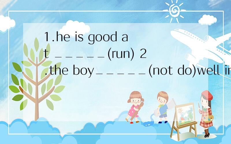 1.he is good at _____(run) 2.the boy_____(not do)well in eng