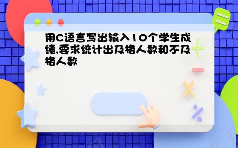 用C语言写出输入10个学生成绩,要求统计出及格人数和不及格人数