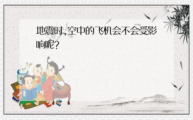 地震时,空中的飞机会不会受影响呢?