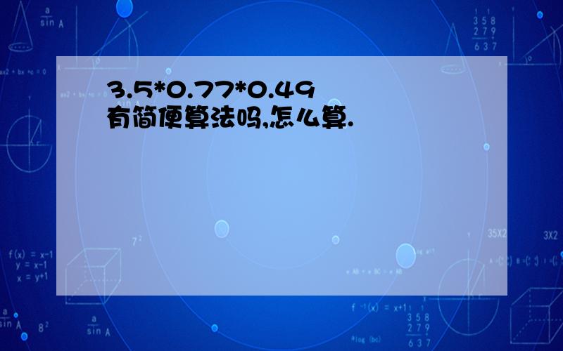 3.5*0.77*0.49 有简便算法吗,怎么算.