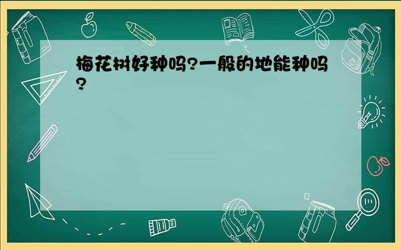 梅花树好种吗?一般的地能种吗?