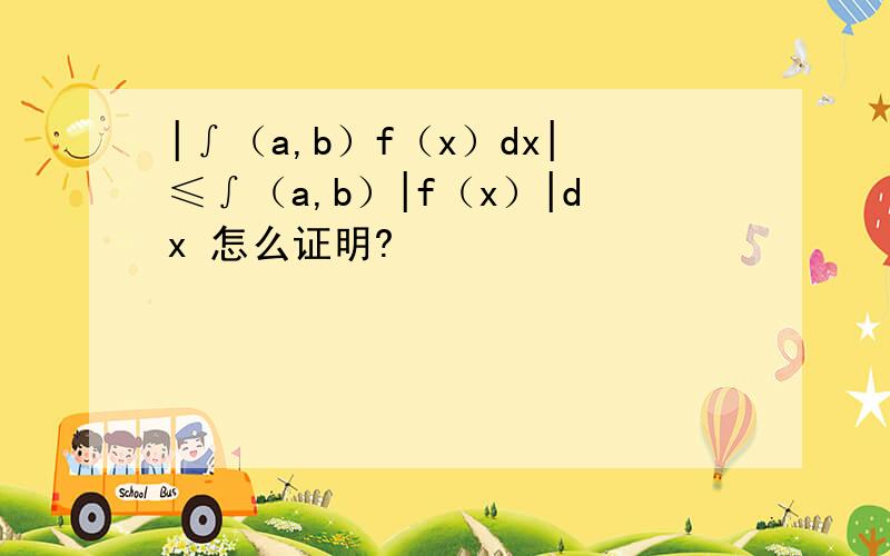 |∫（a,b）f（x）dx|≤∫（a,b）|f（x）|dx 怎么证明?