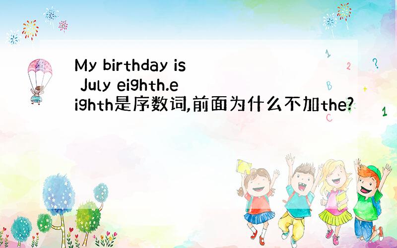 My birthday is July eighth.eighth是序数词,前面为什么不加the?