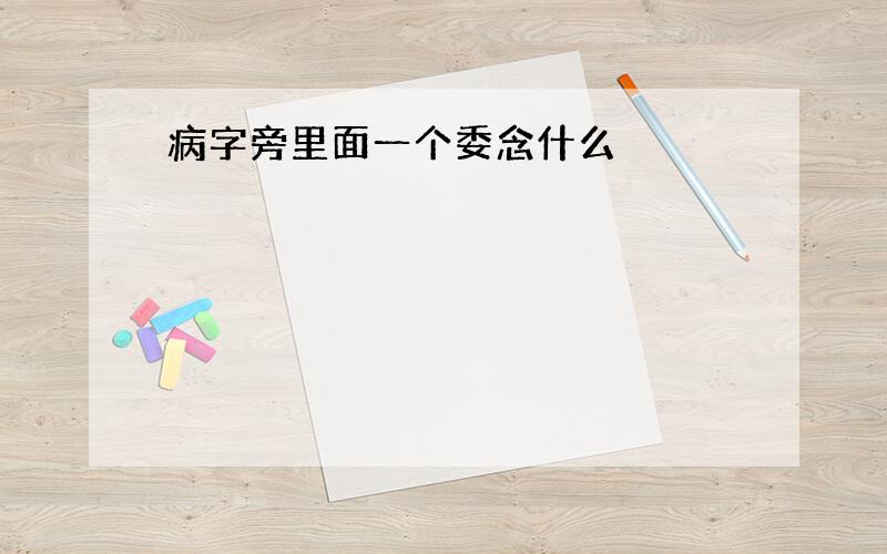 病字旁里面一个委念什么