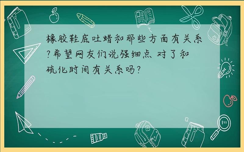 橡胶鞋底吐蜡和那些方面有关系?希望网友们说强细点 对了和硫化时间有关系吗?