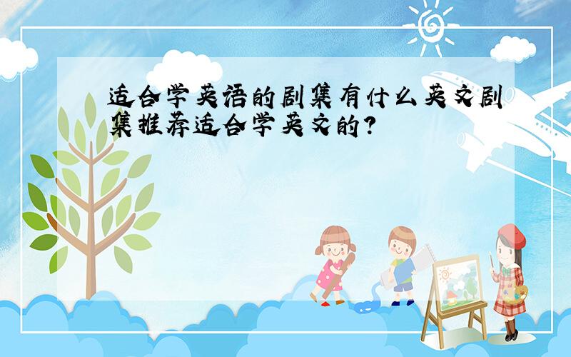 适合学英语的剧集有什么英文剧集推荐适合学英文的?