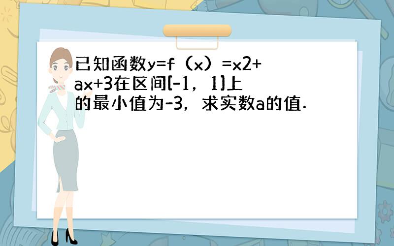 已知函数y=f（x）=x2+ax+3在区间[-1，1]上的最小值为-3，求实数a的值．