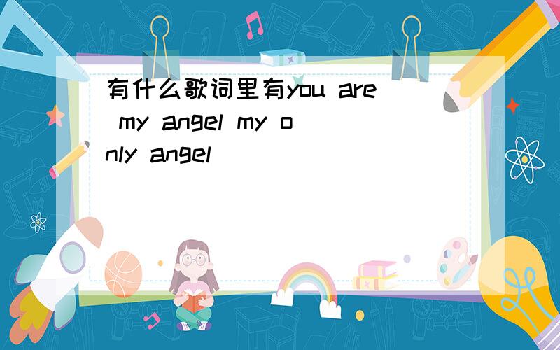 有什么歌词里有you are my angel my only angel