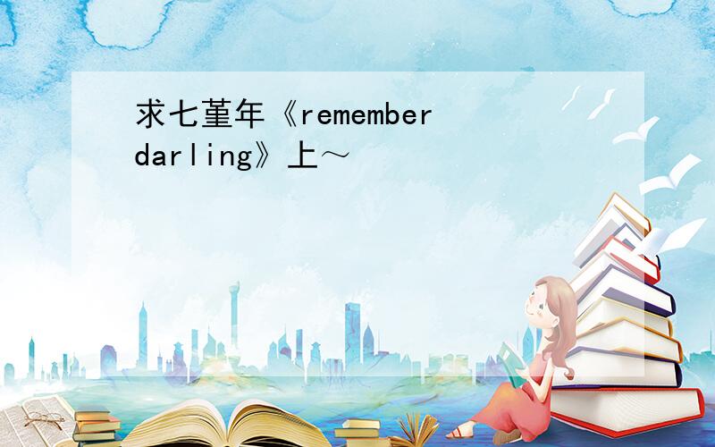 求七堇年《remember darling》上～