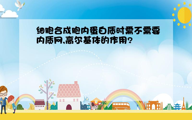 细胞合成胞内蛋白质时需不需要内质网,高尔基体的作用?