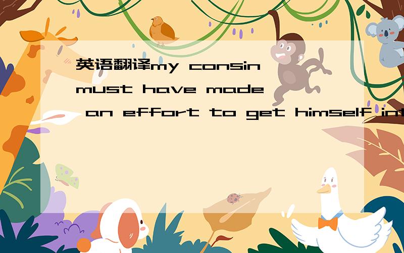 英语翻译my consin must have made an effort to get himself into s