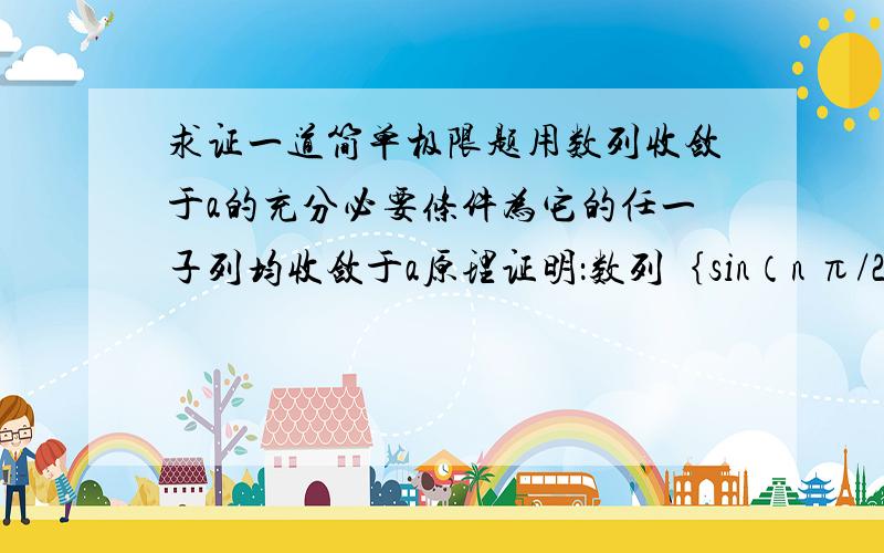 求证一道简单极限题用数列收敛于a的充分必要条件为它的任一子列均收敛于a原理证明：数列｛sin（n π/2）｝没有极限