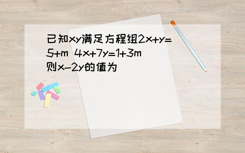 已知xy满足方程组2x+y=5+m 4x+7y=1+3m则x-2y的值为