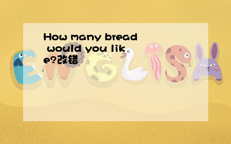 How many bread would you like?改错