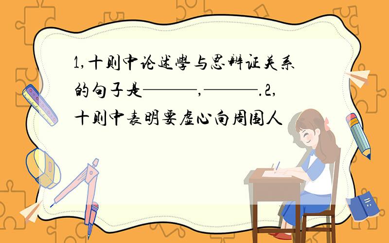 1,十则中论述学与思辨证关系的句子是———,———.2,十则中表明要虚心向周围人