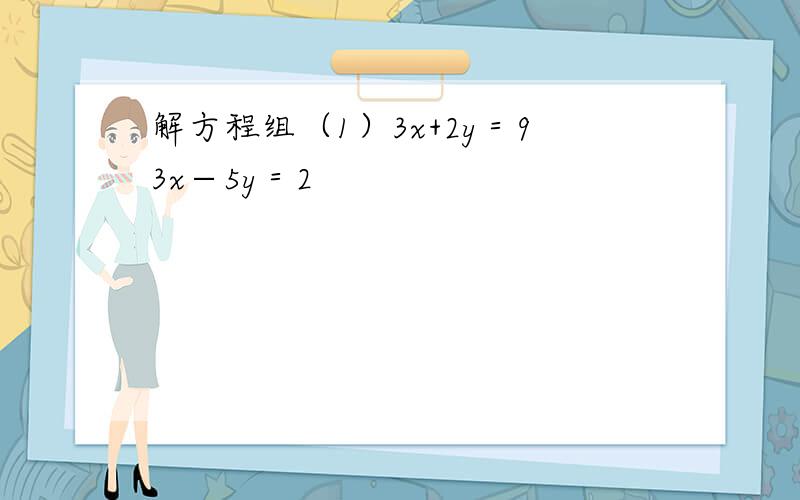 解方程组（1）3x+2y＝93x−5y＝2