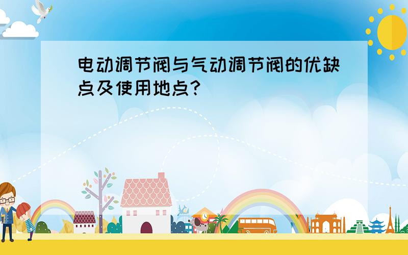 电动调节阀与气动调节阀的优缺点及使用地点?