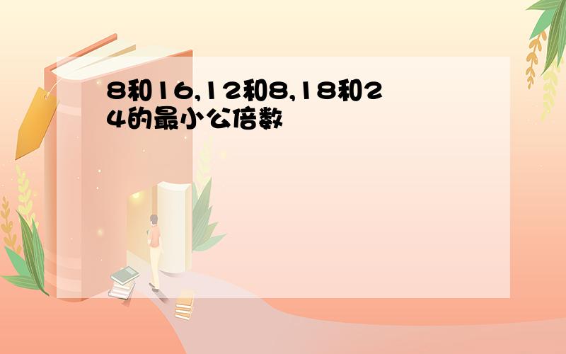 8和16,12和8,18和24的最小公倍数