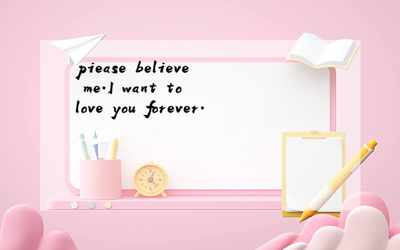 piease believe me.I want to love you forever.