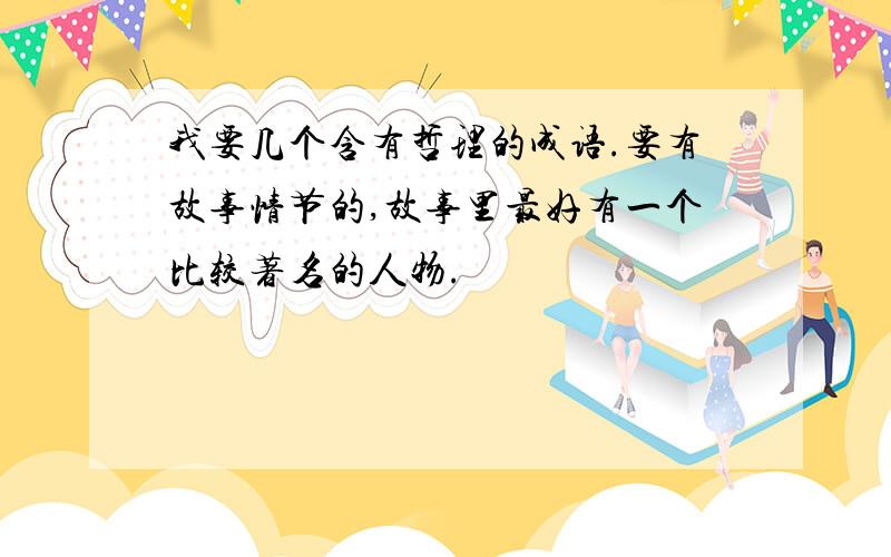 我要几个含有哲理的成语.要有故事情节的,故事里最好有一个比较著名的人物.