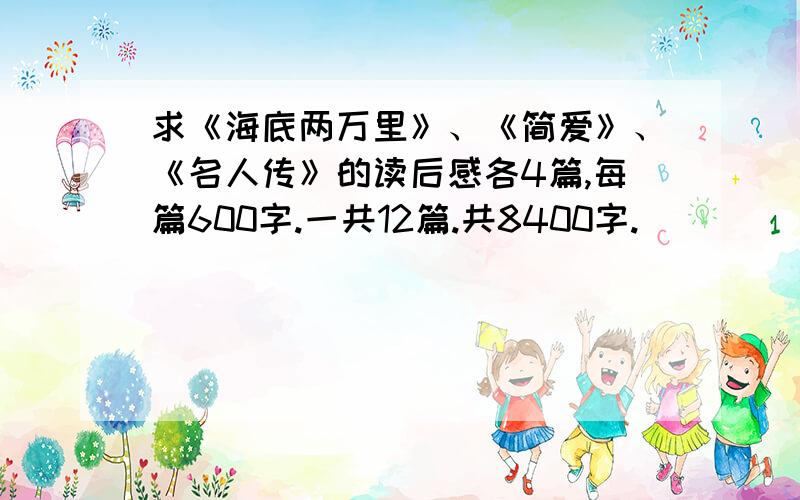 求《海底两万里》、《简爱》、《名人传》的读后感各4篇,每篇600字.一共12篇.共8400字.