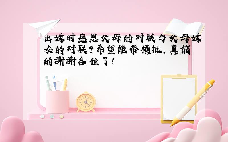 出嫁时感恩父母的对联与父母嫁女的对联?希望能带横批,真诚的谢谢各位了!