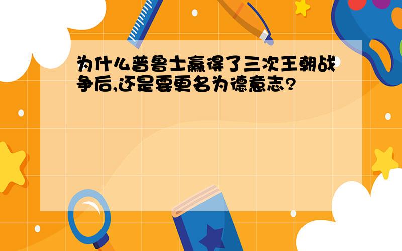 为什么普鲁士赢得了三次王朝战争后,还是要更名为德意志?