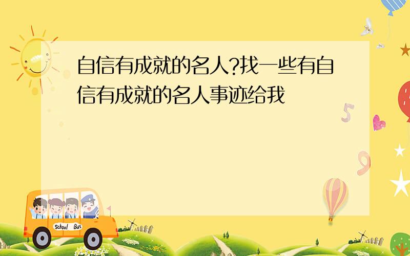 自信有成就的名人?找一些有自信有成就的名人事迹给我