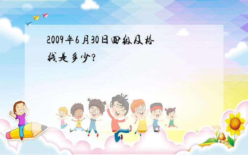 2009年6月30日四级及格线是多少?