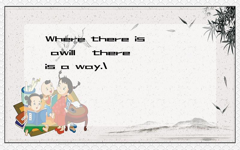 Where there is awill ,there is a way.\