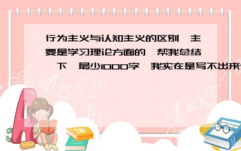 行为主义与认知主义的区别,主要是学习理论方面的,帮我总结一下,最少1000字,我实在是写不出来也搜不到,