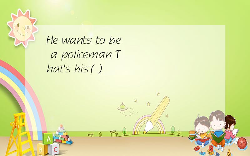 He wants to be a policeman That's his（ ）