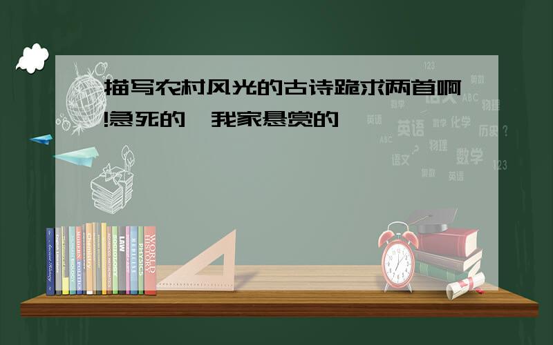 描写农村风光的古诗跪求两首啊!急死的,我家悬赏的