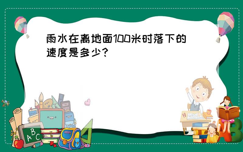 雨水在离地面100米时落下的速度是多少?