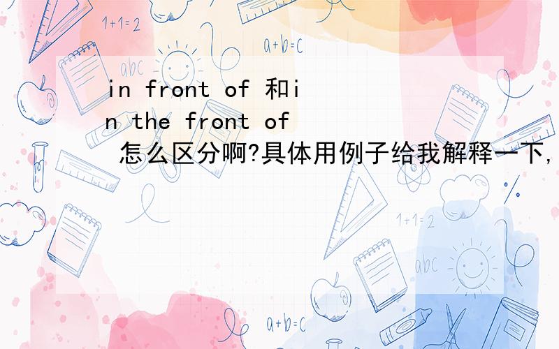 in front of 和in the front of 怎么区分啊?具体用例子给我解释一下,