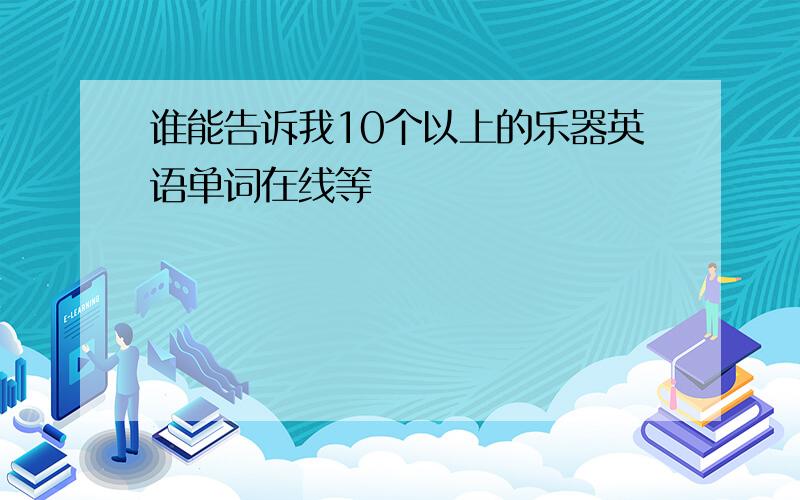 谁能告诉我10个以上的乐器英语单词在线等