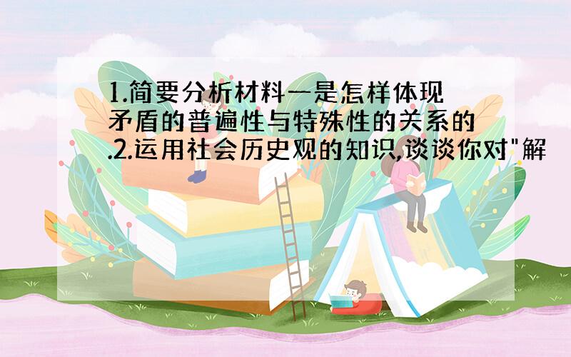 1.简要分析材料一是怎样体现矛盾的普遍性与特殊性的关系的.2.运用社会历史观的知识,谈谈你对