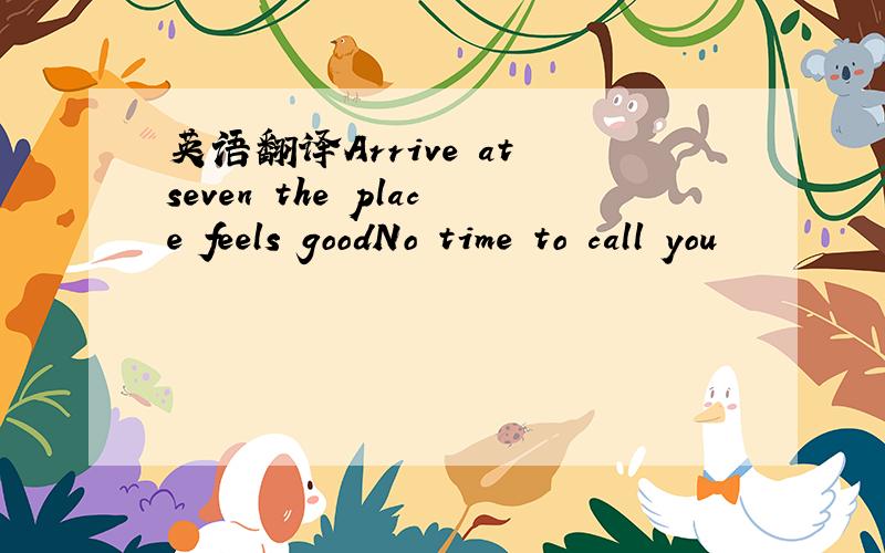 英语翻译Arrive at seven the place feels goodNo time to call you