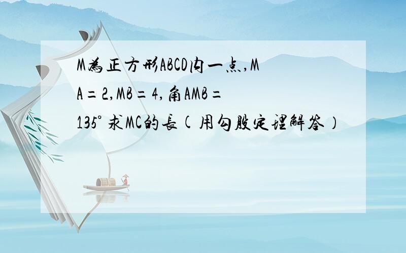 M为正方形ABCD内一点,MA=2,MB=4,角AMB=135° 求MC的长(用勾股定理解答）