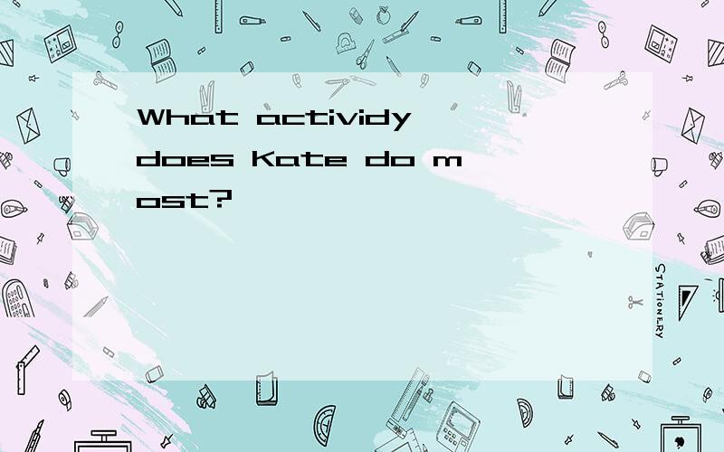 What actividy does Kate do most?